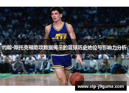 约翰·斯托克顿助攻数据揭示的篮球历史地位与影响力分析