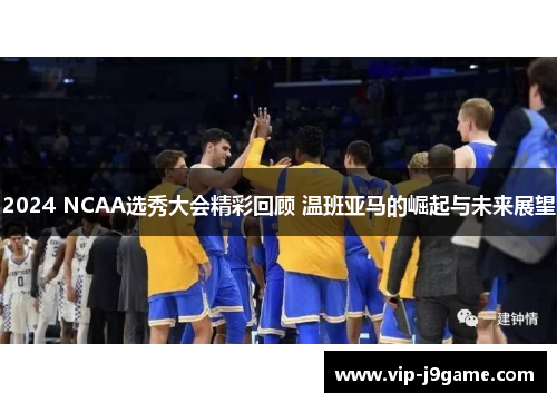 2024 NCAA选秀大会精彩回顾 温班亚马的崛起与未来展望