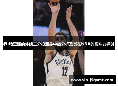 乔·哈里斯的外线三分投篮命中率分析及其在NBA的影响力探讨