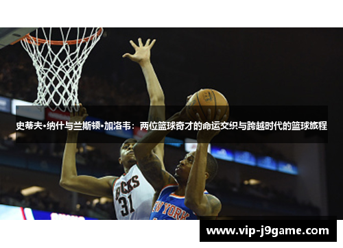 史蒂夫·纳什与兰斯顿·加洛韦：两位篮球奇才的命运交织与跨越时代的篮球旅程