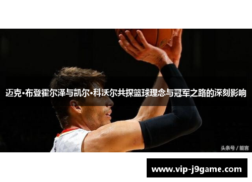 迈克·布登霍尔泽与凯尔·科沃尔共探篮球理念与冠军之路的深刻影响 迈克·布登霍尔泽与凯尔·科沃尔共探篮球理念与冠军之路的深刻影响