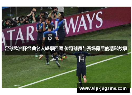 足球欧洲杯经典名人轶事回顾 传奇球员与赛场背后的精彩故事 足球欧洲杯经典名人轶事回顾 传奇球员与赛场背后的精彩故事