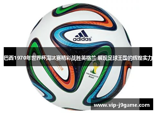 巴西1970年世界杯淘汰赛精彩战胜英格兰 展现足球王国的辉煌实力 巴西1970年世界杯淘汰赛精彩战胜英格兰 展现足球王国的辉煌实力