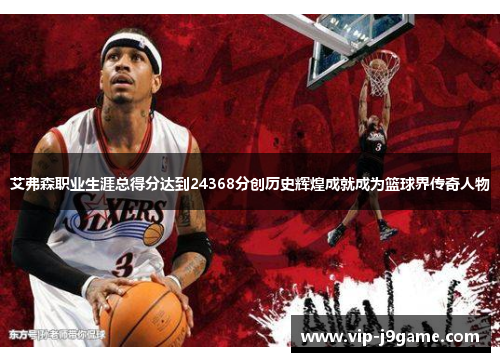 艾弗森职业生涯总得分达到24368分创历史辉煌成就成为篮球界传奇人物 艾弗森职业生涯总得分达到24368分创历史辉煌成就成为篮球界传奇人物