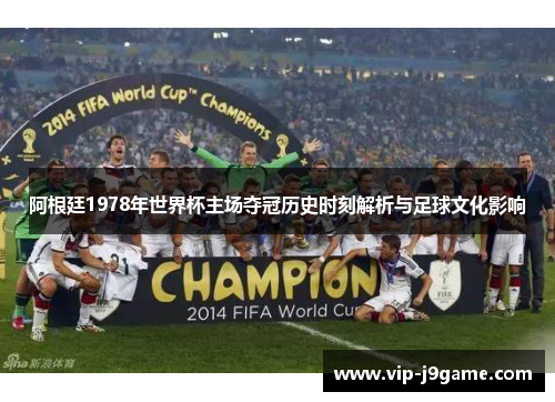 阿根廷1978年世界杯主场夺冠历史时刻解析与足球文化影响