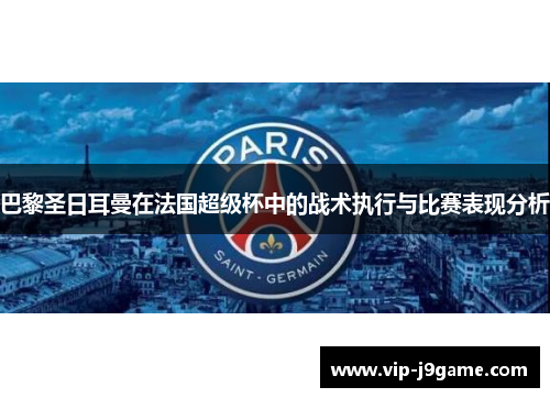 巴黎圣日耳曼在法国超级杯中的战术执行与比赛表现分析