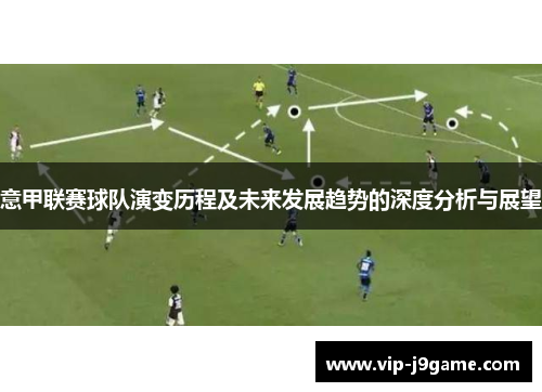 意甲联赛球队演变历程及未来发展趋势的深度分析与展望 意甲联赛球队演变历程及未来发展趋势的深度分析与展望