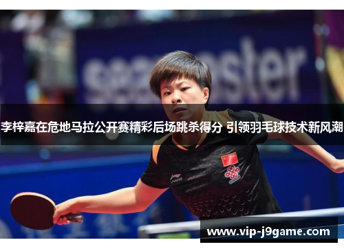 李梓嘉在危地马拉公开赛精彩后场跳杀得分 引领羽毛球技术新风潮