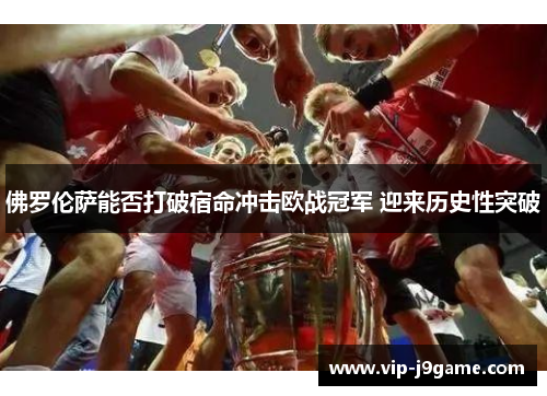 佛罗伦萨能否打破宿命冲击欧战冠军 迎来历史性突破