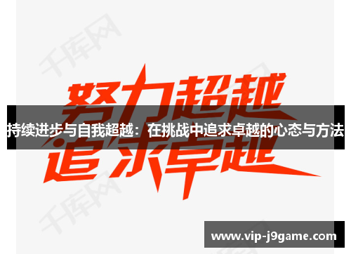 持续进步与自我超越：在挑战中追求卓越的心态与方法