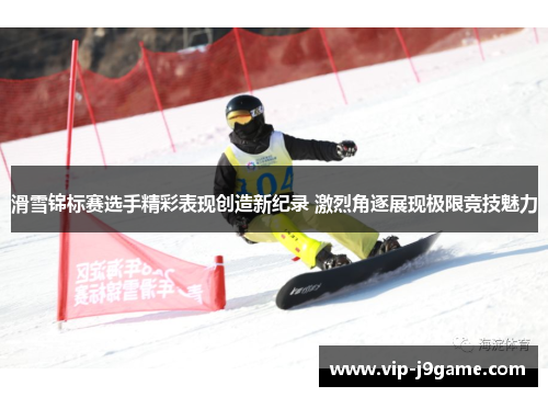 滑雪锦标赛选手精彩表现创造新纪录 激烈角逐展现极限竞技魅力 滑雪锦标赛选手精彩表现创造新纪录 激烈角逐展现极限竞技魅力