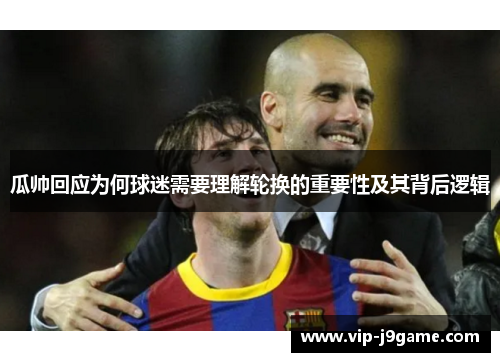 瓜帅回应为何球迷需要理解轮换的重要性及其背后逻辑 瓜帅回应为何球迷需要理解轮换的重要性及其背后逻辑
