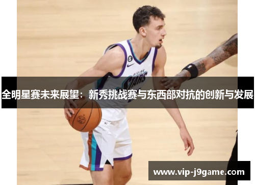 全明星赛未来展望：新秀挑战赛与东西部对抗的创新与发展