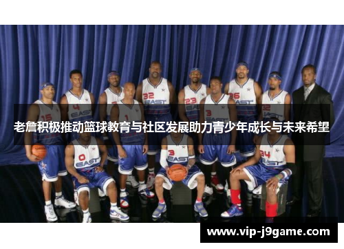 老詹积极推动篮球教育与社区发展助力青少年成长与未来希望