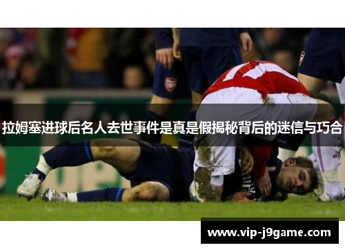 拉姆塞进球后名人去世事件是真是假揭秘背后的迷信与巧合