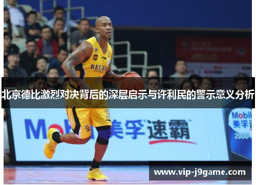 北京德比激烈对决背后的深层启示与许利民的警示意义分析 北京德比激烈对决背后的深层启示与许利民的警示意义分析