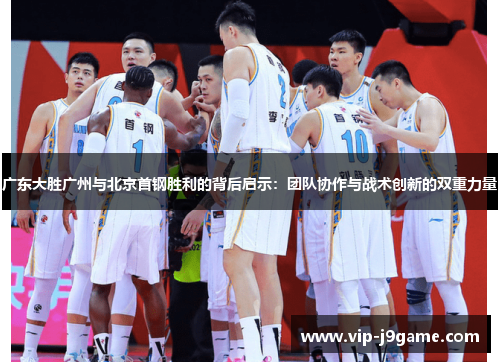 广东大胜广州与北京首钢胜利的背后启示:团队协作与战术创新的双重力量 广东大胜广州与北京首钢胜利的背后启示:团队协作与战术创新的双重力量