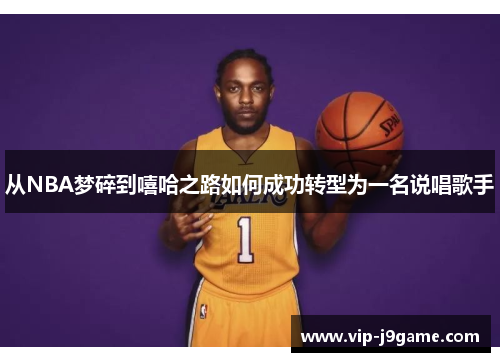 从NBA梦碎到嘻哈之路如何成功转型为一名说唱歌手 从NBA梦碎到嘻哈之路如何成功转型为一名说唱歌手