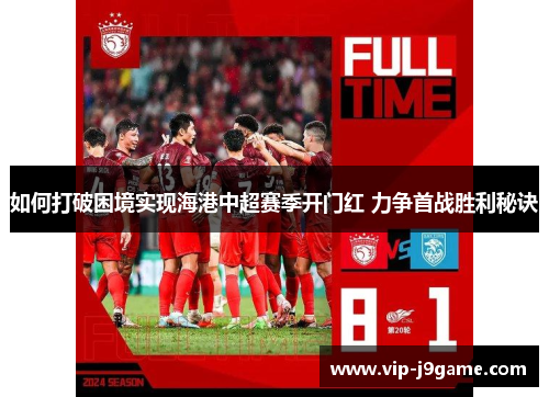如何打破困境实现海港中超赛季开门红 力争首战胜利秘诀