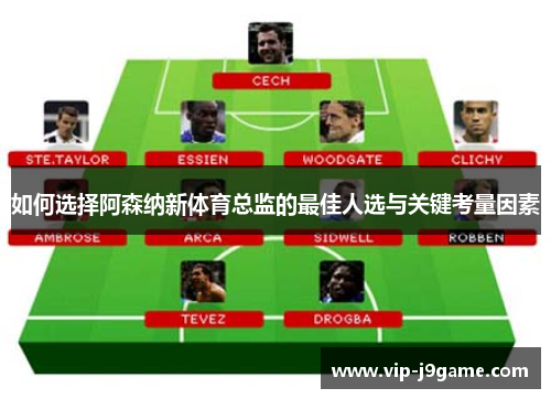 如何选择阿森纳新体育总监的最佳人选与关键考量因素 如何选择阿森纳新体育总监的最佳人选与关键考量因素