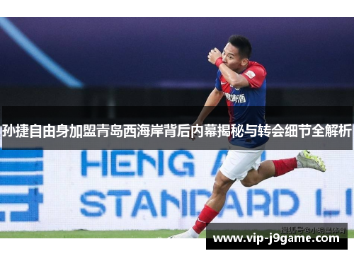 孙捷自由身加盟青岛西海岸背后内幕揭秘与转会细节全解析 孙捷自由身加盟青岛西海岸背后内幕揭秘与转会细节全解析