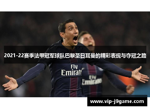 2021-22赛季法甲冠军球队巴黎圣日耳曼的精彩表现与夺冠之路