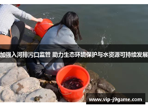 加强入河排污口监管 助力生态环境保护与水资源可持续发展