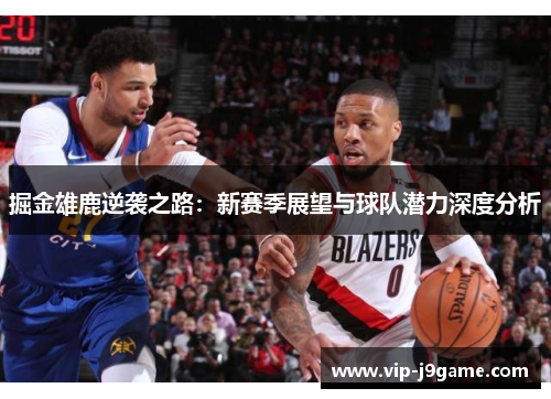 掘金雄鹿逆袭之路：新赛季展望与球队潜力深度分析