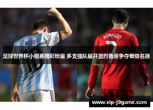 足球世界杯小组赛精彩纷呈 多支强队展开激烈角逐争夺晋级名额