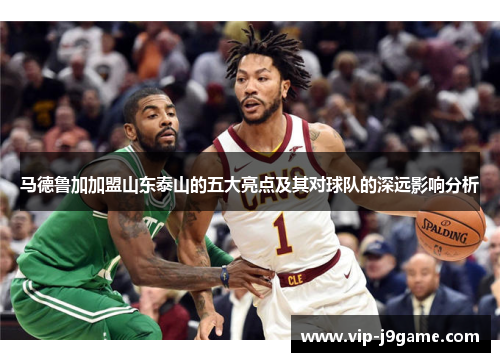 马德鲁加加盟山东泰山的五大亮点及其对球队的深远影响分析