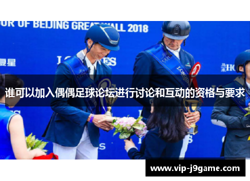 谁可以加入偶偶足球论坛进行讨论和互动的资格与要求