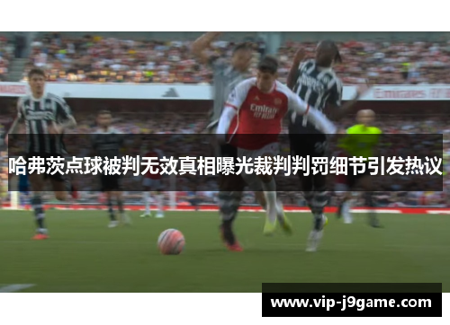 哈弗茨点球被判无效真相曝光裁判判罚细节引发热议 哈弗茨点球被判无效真相曝光裁判判罚细节引发热议