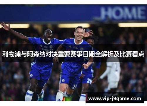 利物浦与阿森纳对决重要赛事日期全解析及比赛看点