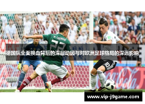 德国队全面换血背后的深层动因与对欧洲足球格局的深远影响