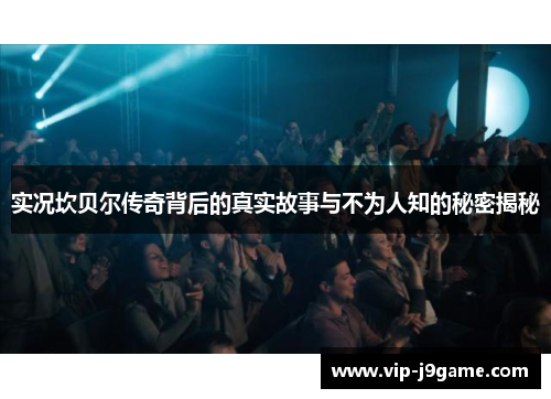 实况坎贝尔传奇背后的真实故事与不为人知的秘密揭秘