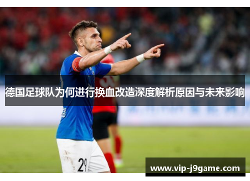 德国足球队为何进行换血改造深度解析原因与未来影响