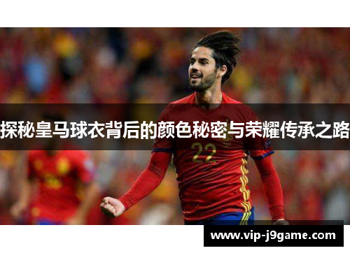 探秘皇马球衣背后的颜色秘密与荣耀传承之路