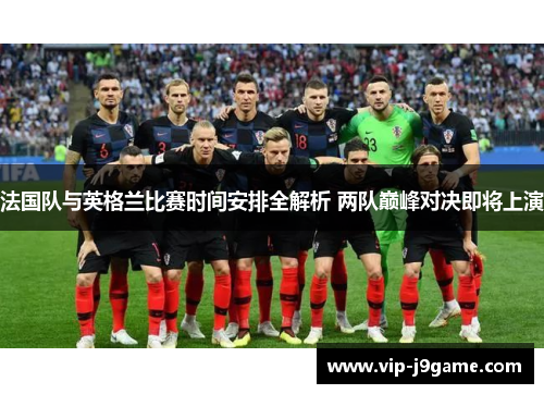 法国队与英格兰比赛时间安排全解析 两队巅峰对决即将上演 法国队与英格兰比赛时间安排全解析 两队巅峰对决即将上演