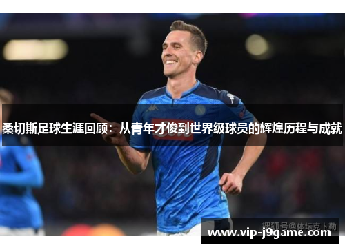 桑切斯足球生涯回顾:从青年才俊到世界级球员的辉煌历程与成就 桑切斯足球生涯回顾:从青年才俊到世界级球员的辉煌历程与成就